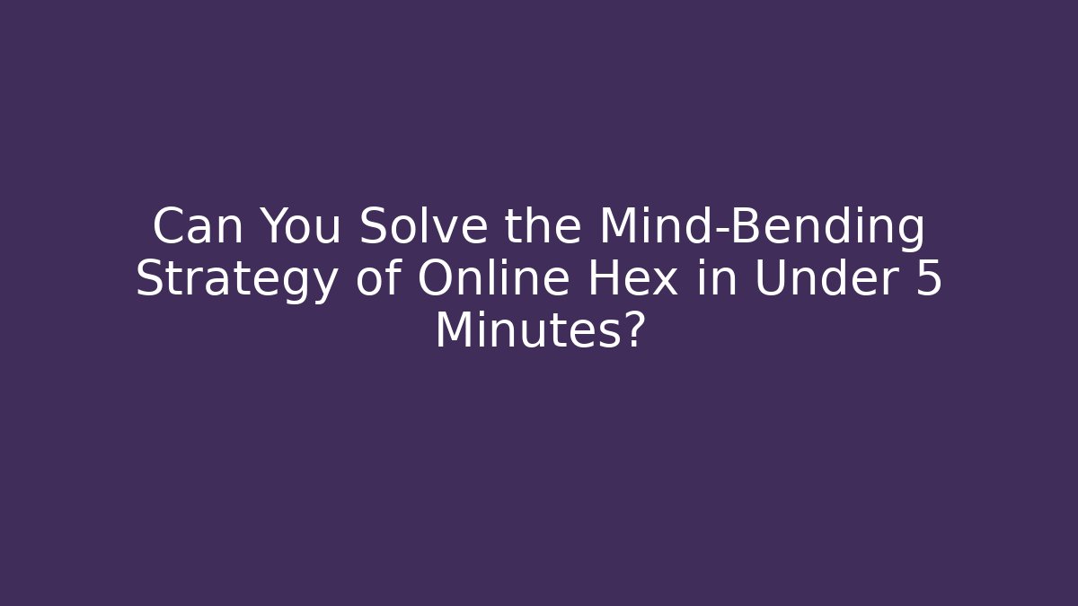 Can You Solve the Mind-Bending Strategy of Online Hex in Under 5 Minutes?