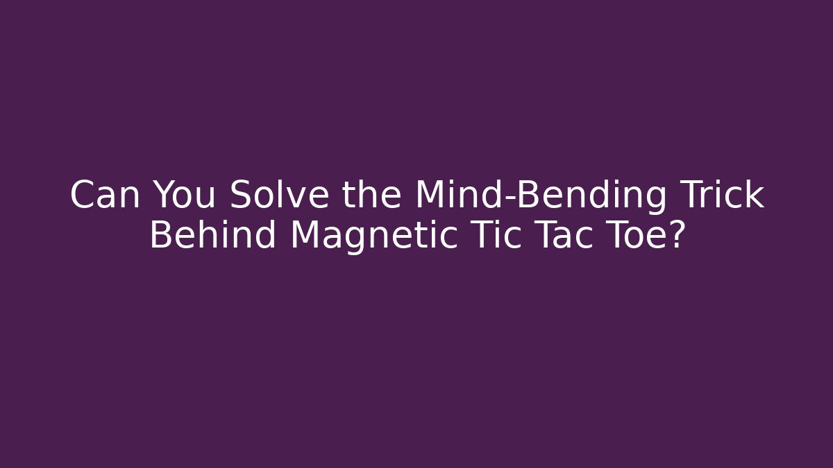 Can You Solve the Mind-Bending Trick Behind Magnetic Tic Tac Toe?