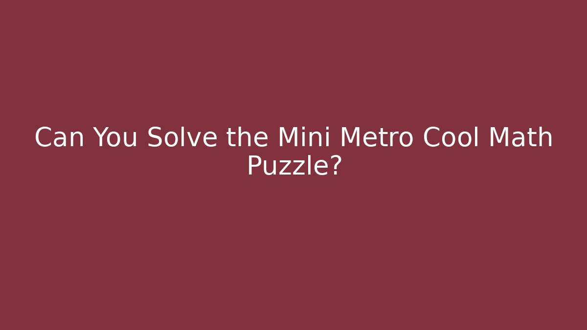 Can You Solve the Mini Metro Cool Math Puzzle?