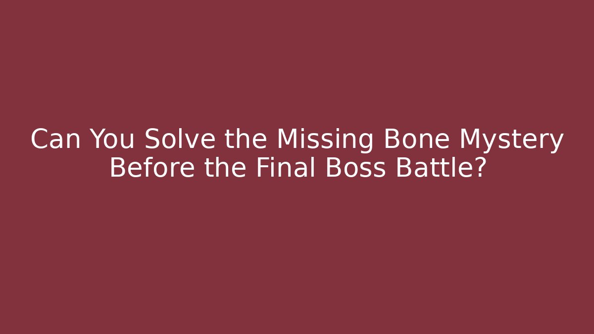 Can You Solve the Missing Bone Mystery Before the Final Boss Battle?