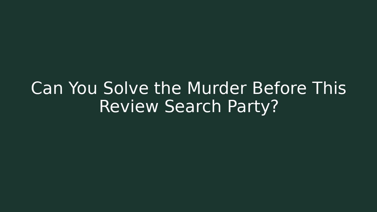 Can You Solve the Murder Before This Review Search Party?