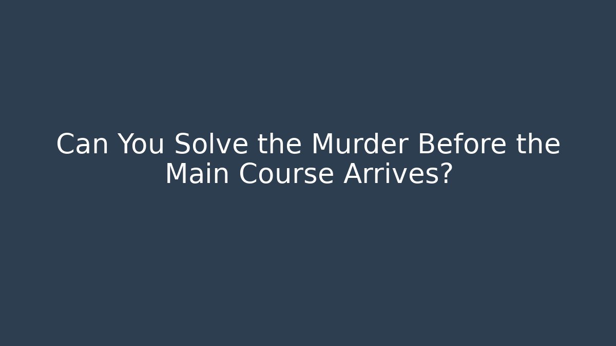 Can You Solve the Murder Before the Main Course Arrives?