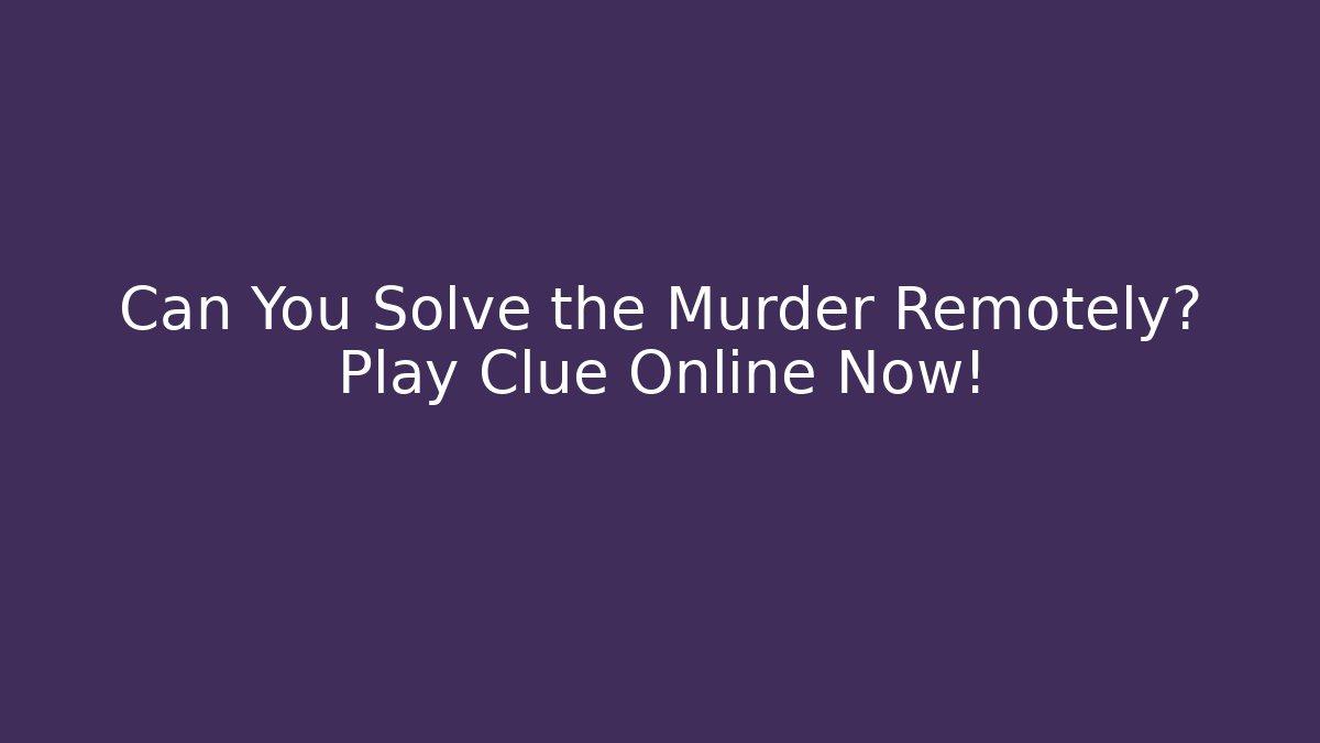Can You Solve the Murder Remotely? Play Clue Online Now!