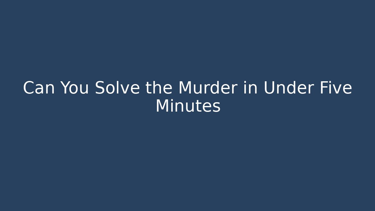 Can You Solve the Murder in Under Five Minutes