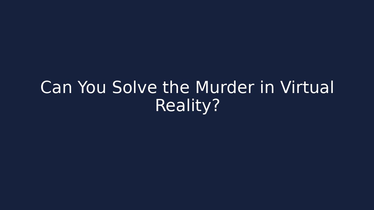 Can You Solve the Murder in Virtual Reality?