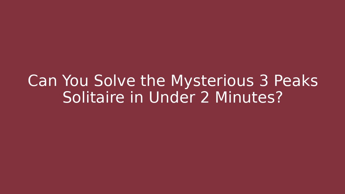 Can You Solve the Mysterious 3 Peaks Solitaire in Under 2 Minutes?