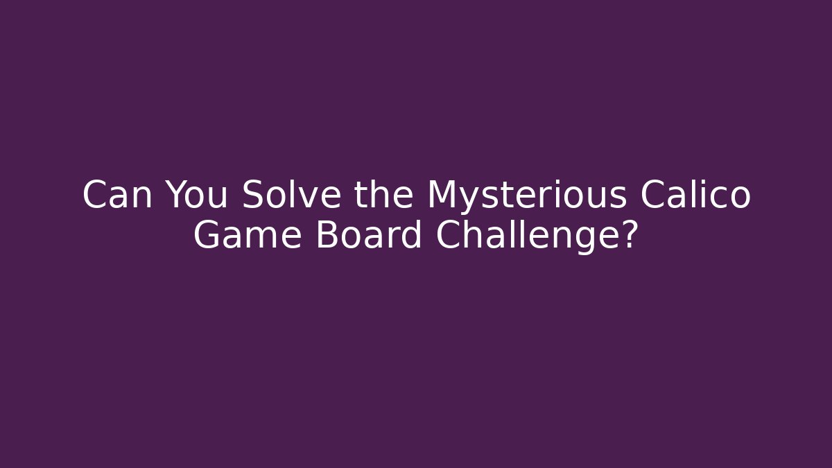 Can You Solve the Mysterious Calico Game Board Challenge?