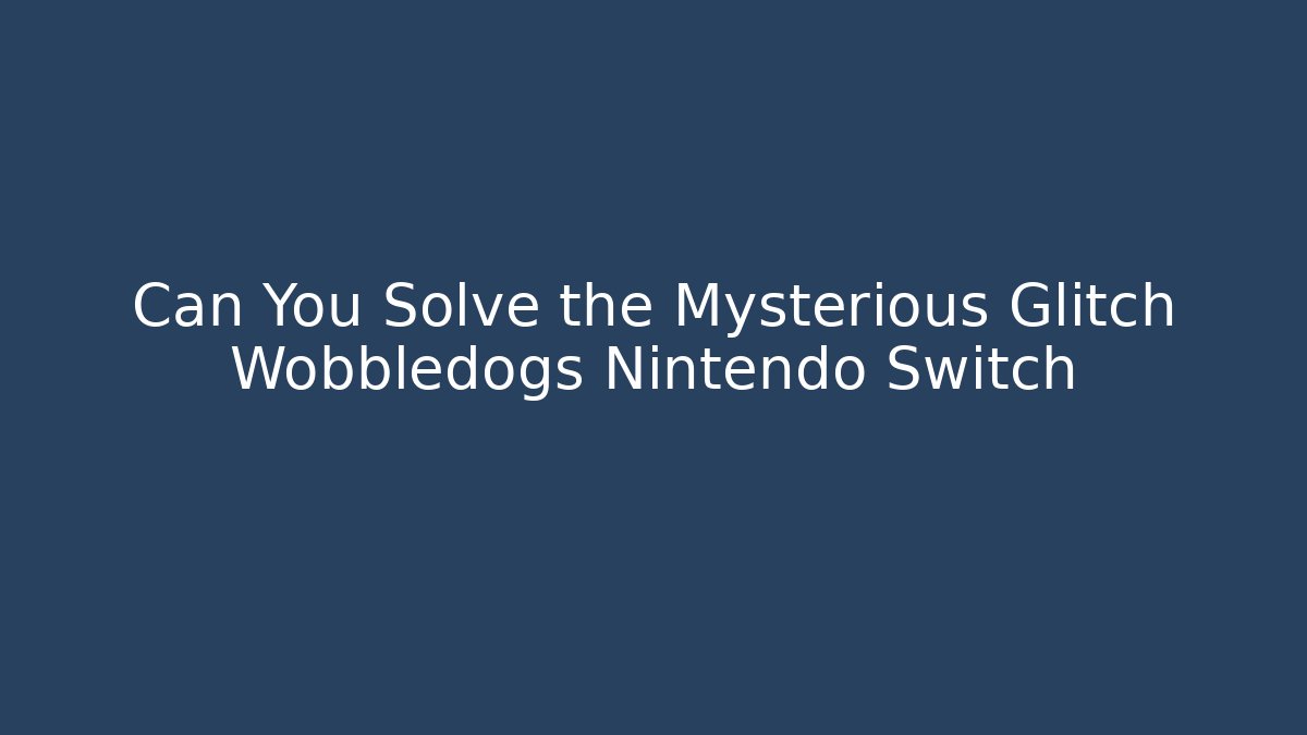 Can You Solve the Mysterious Glitch Wobbledogs Nintendo Switch