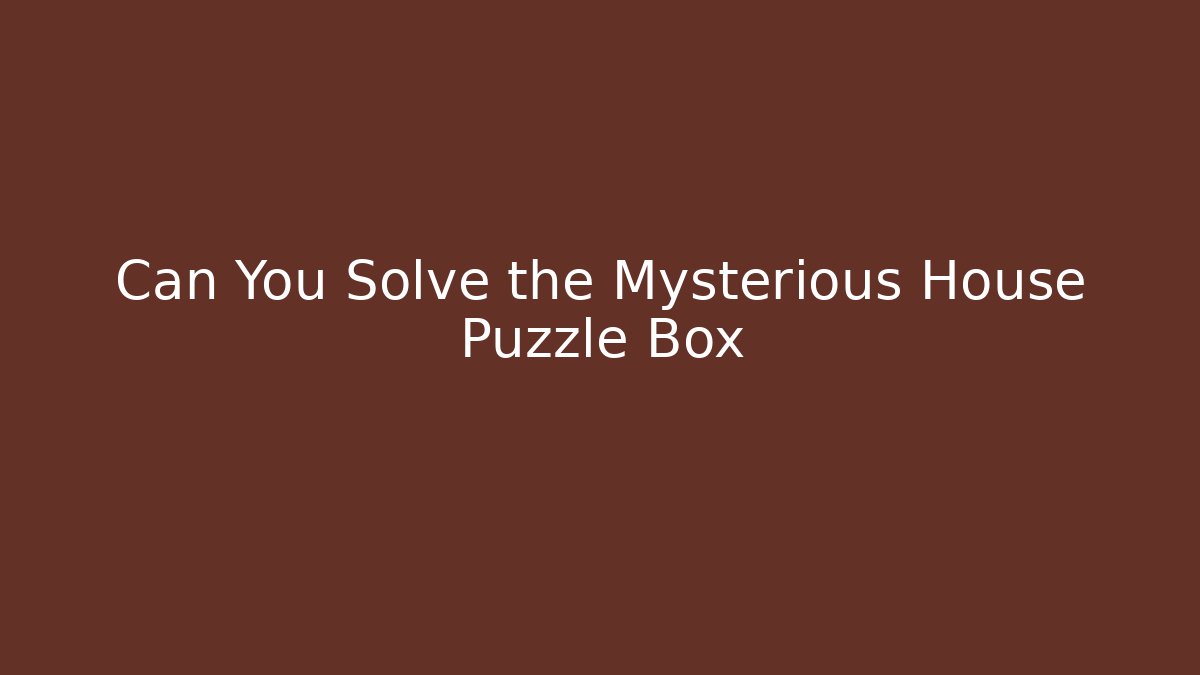 Can You Solve the Mysterious House Puzzle Box