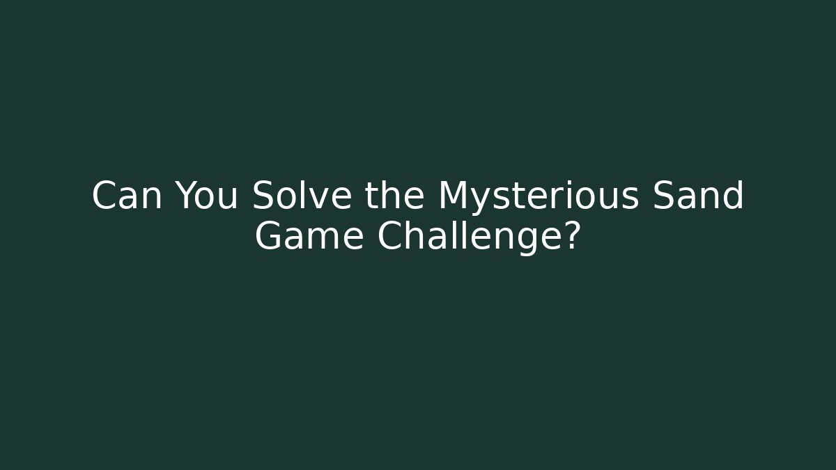 Can You Solve the Mysterious Sand Game Challenge?