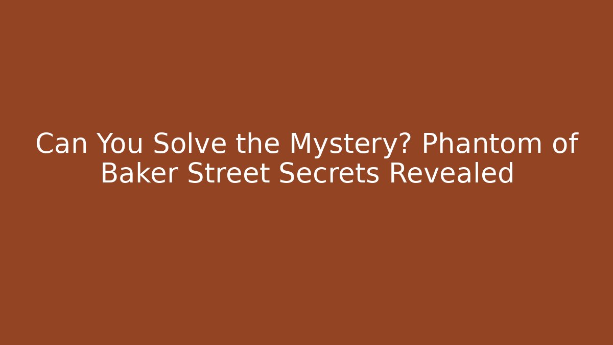 Can You Solve the Mystery? Phantom of Baker Street Secrets Revealed