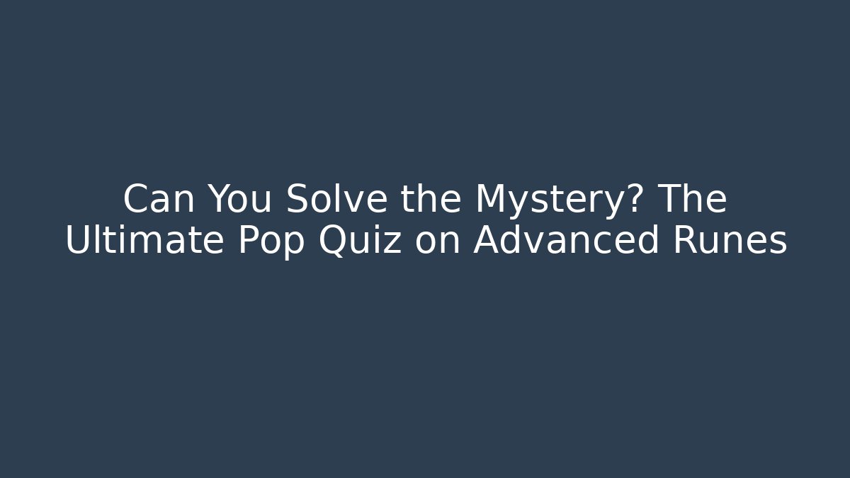 Can You Solve the Mystery? The Ultimate Pop Quiz on Advanced Runes