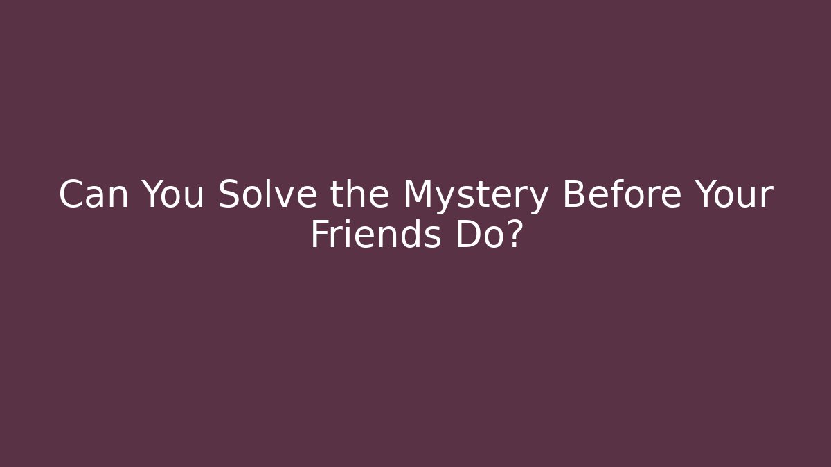 Can You Solve the Mystery Before Your Friends Do?