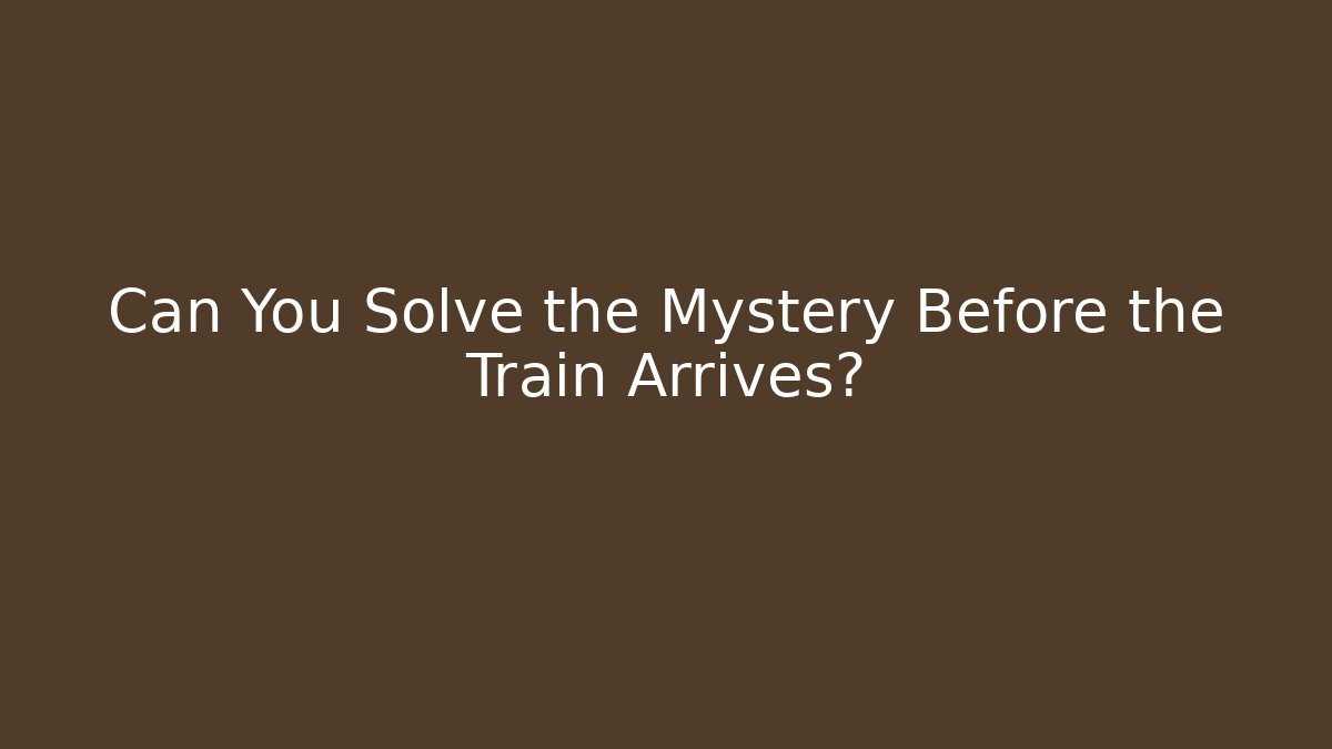 Can You Solve the Mystery Before the Train Arrives?