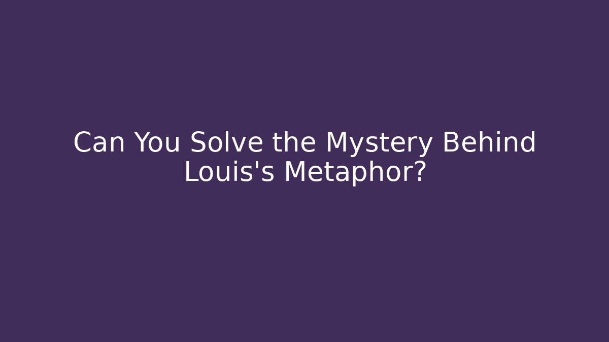 Can You Solve the Mystery Behind Louis's Metaphor?