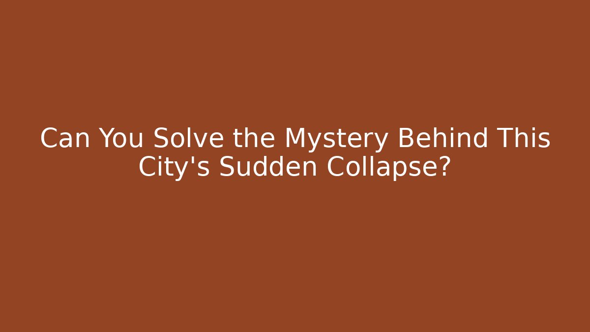 Can You Solve the Mystery Behind This City's Sudden Collapse?