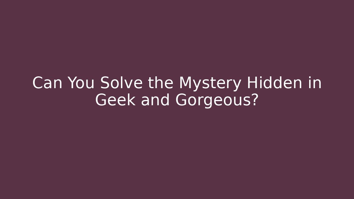 Can You Solve the Mystery Hidden in Geek and Gorgeous?