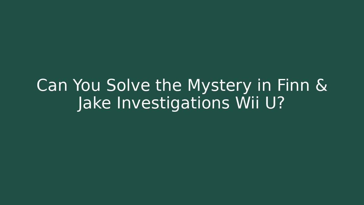 Can You Solve the Mystery in Finn & Jake Investigations Wii U?