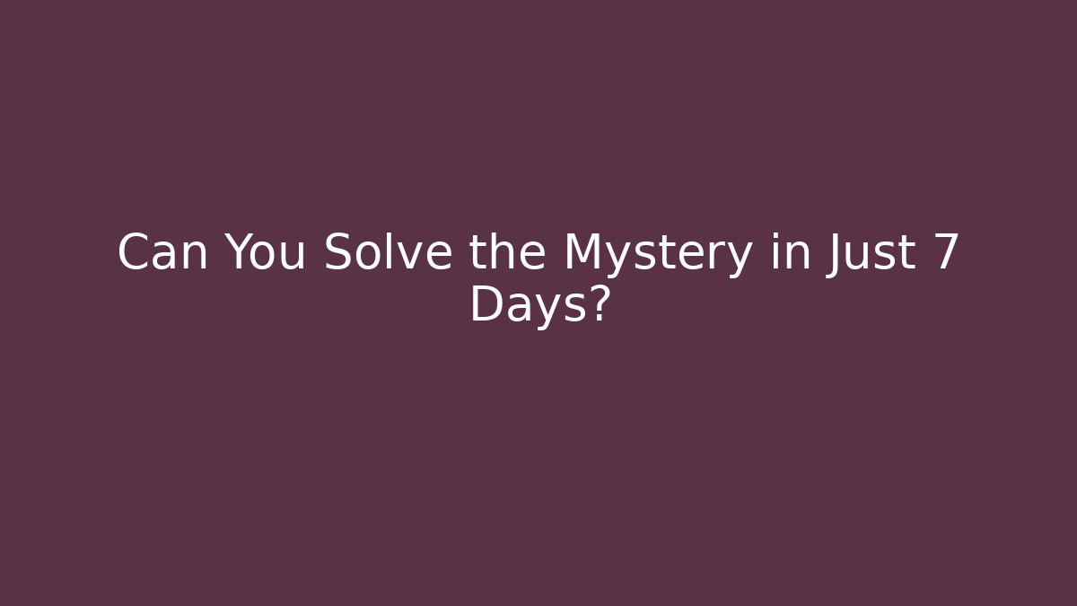 Can You Solve the Mystery in Just 7 Days?