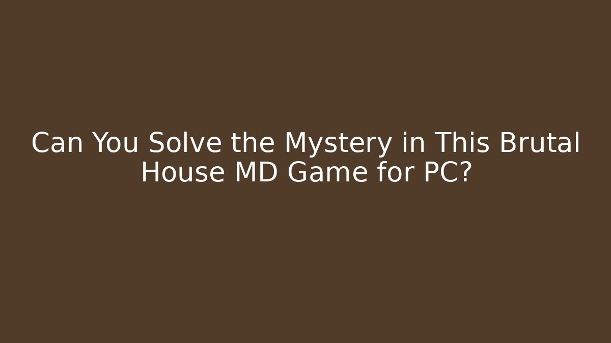 Can You Solve the Mystery in This Brutal House MD Game for PC?