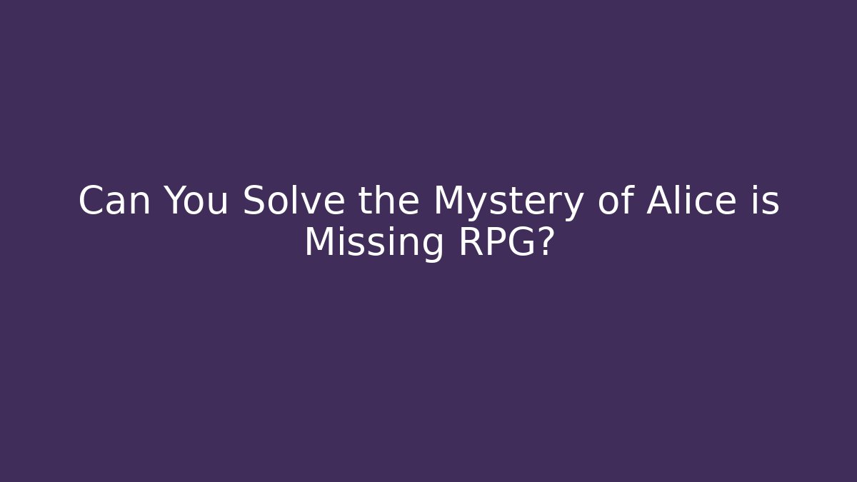 Can You Solve the Mystery of Alice is Missing RPG?