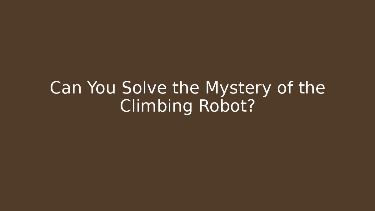 Can You Solve the Mystery of the Climbing Robot?