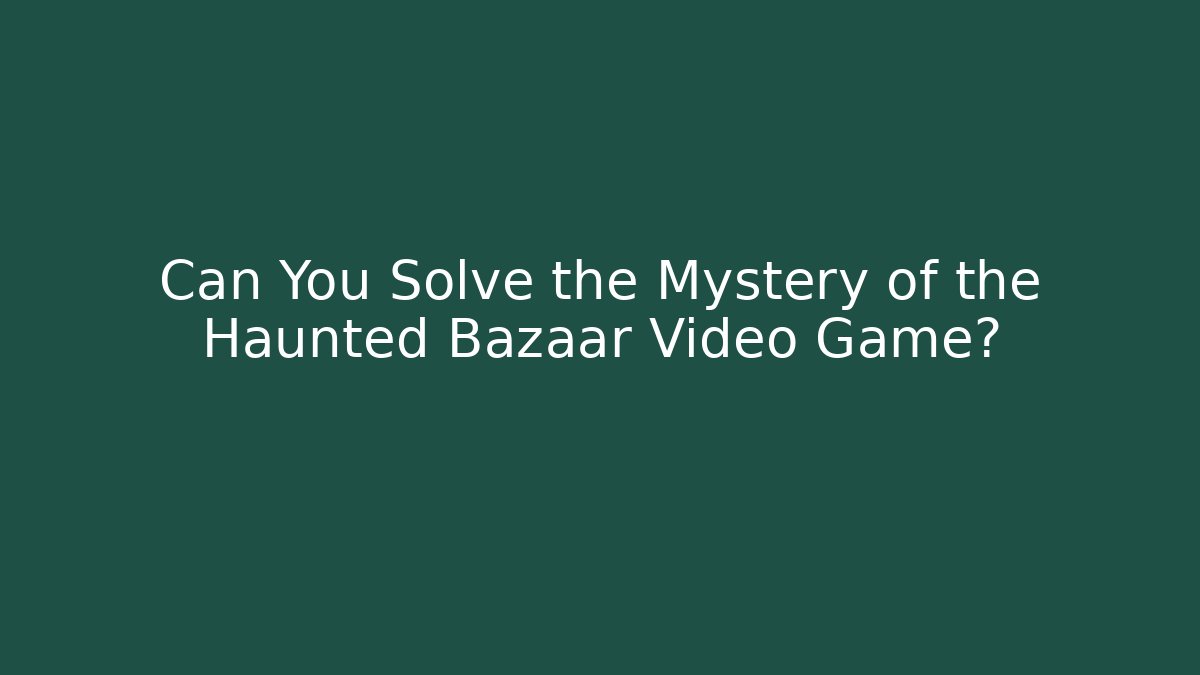 Can You Solve the Mystery of the Haunted Bazaar Video Game?