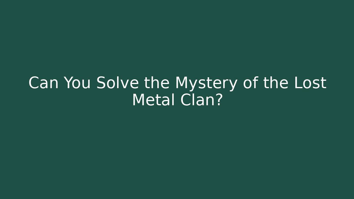 Can You Solve the Mystery of the Lost Metal Clan?