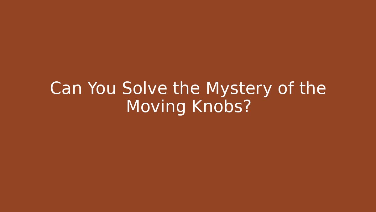Can You Solve the Mystery of the Moving Knobs?