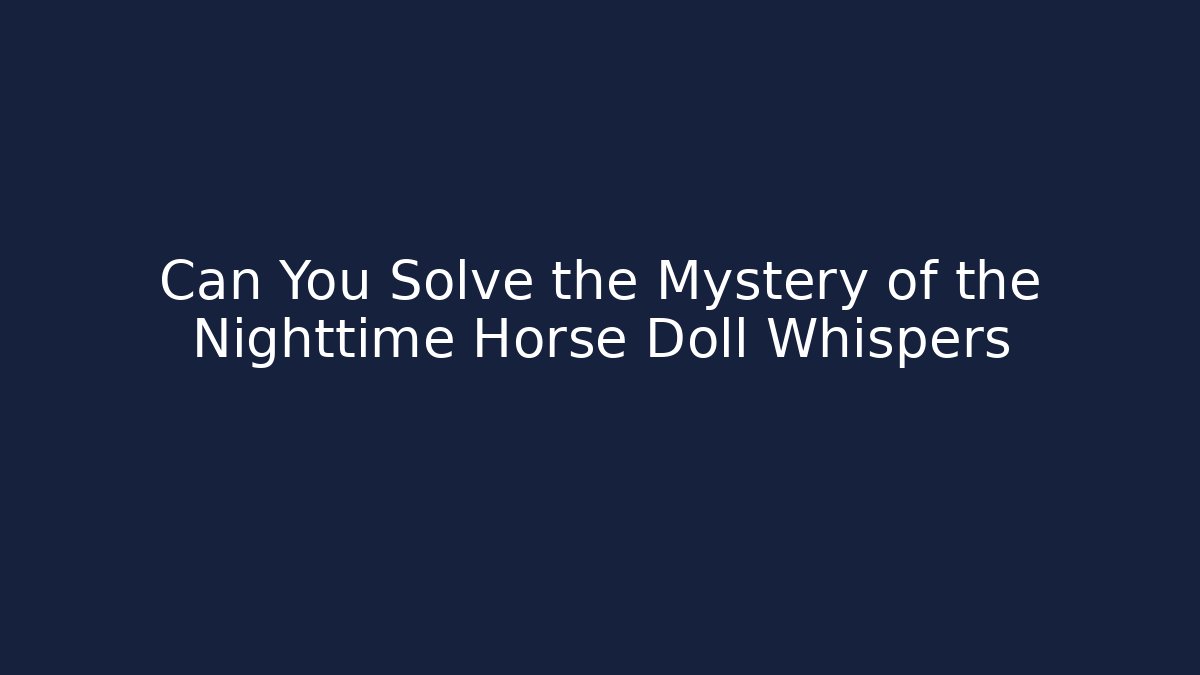 Can You Solve the Mystery of the Nighttime Horse Doll Whispers