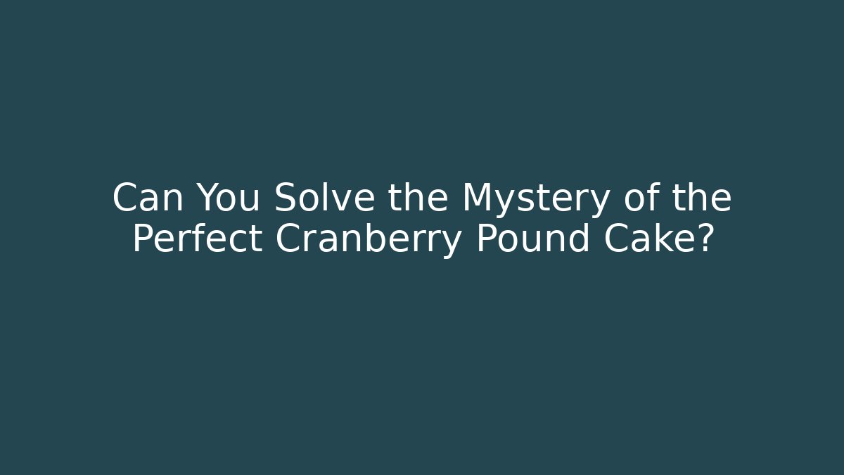 Can You Solve the Mystery of the Perfect Cranberry Pound Cake?