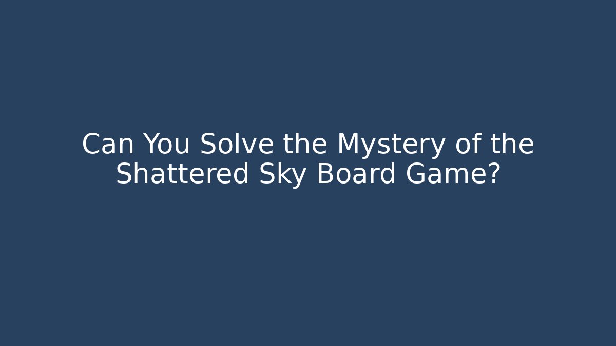 Can You Solve the Mystery of the Shattered Sky Board Game?