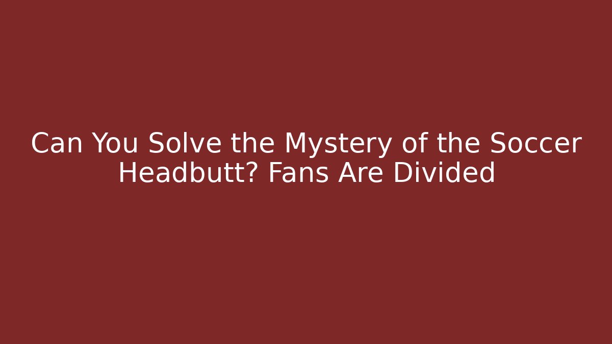 Can You Solve the Mystery of the Soccer Headbutt? Fans Are Divided