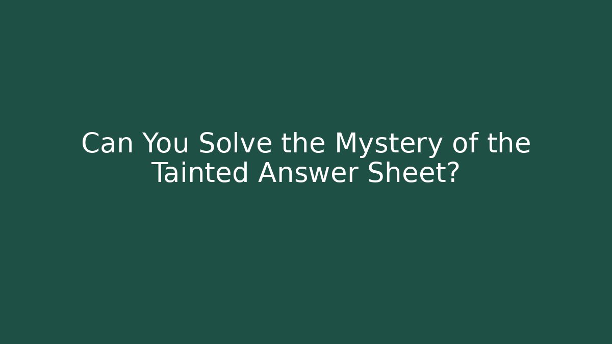 Can You Solve the Mystery of the Tainted Answer Sheet?