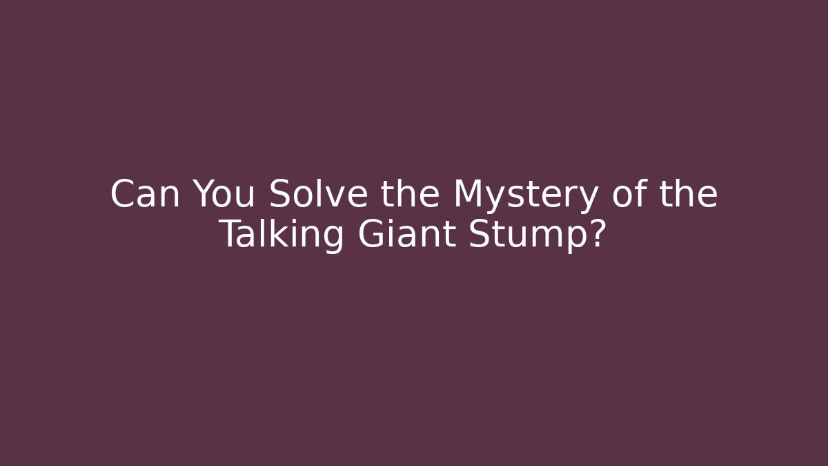 Can You Solve the Mystery of the Talking Giant Stump?