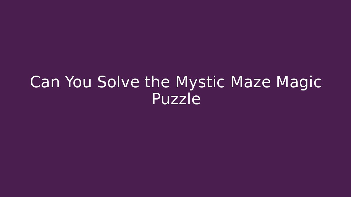 Can You Solve the Mystic Maze Magic Puzzle