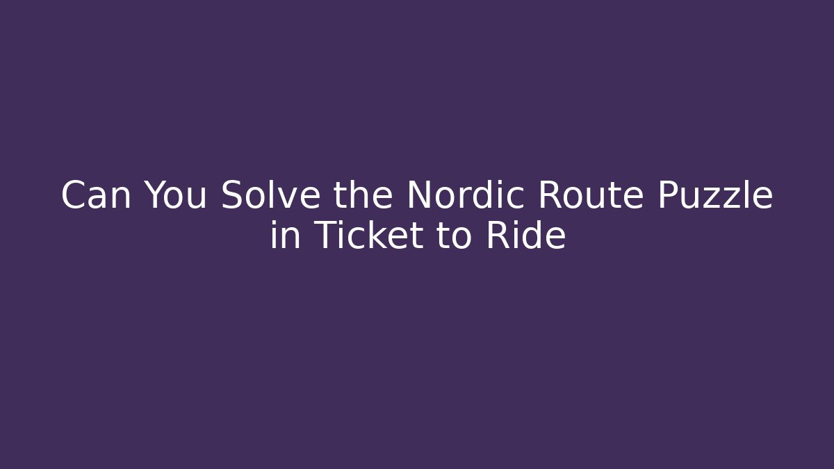 Can You Solve the Nordic Route Puzzle in Ticket to Ride