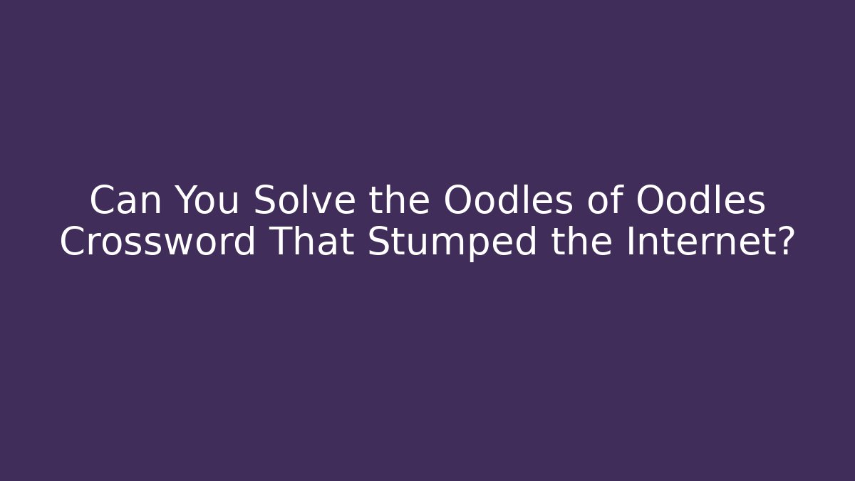 Can You Solve the Oodles of Oodles Crossword That Stumped the Internet?