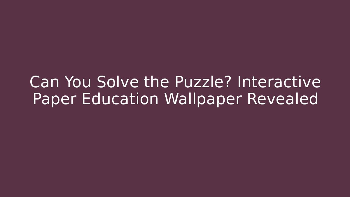 Can You Solve the Puzzle? Interactive Paper Education Wallpaper Revealed