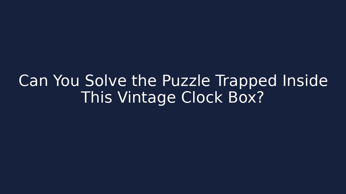 Can You Solve the Puzzle Trapped Inside This Vintage Clock Box? - Critter Realm