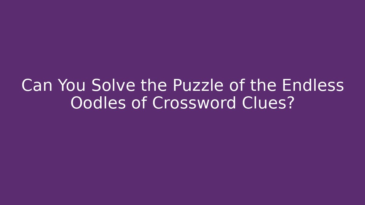 Can You Solve the Puzzle of the Endless Oodles of Crossword Clues?