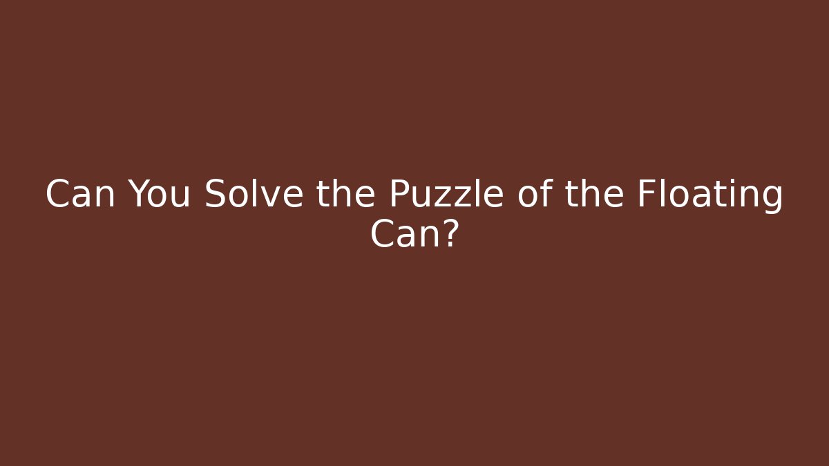 Can You Solve the Puzzle of the Floating Can?