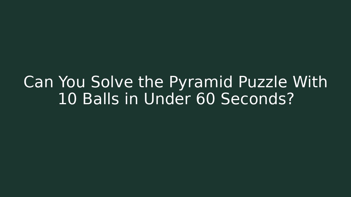 Can You Solve the Pyramid Puzzle With 10 Balls in Under 60 Seconds?