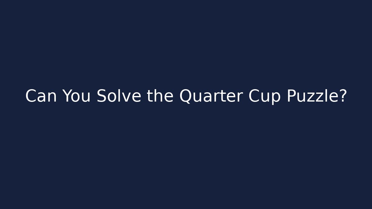 Can You Solve the Quarter Cup Puzzle?