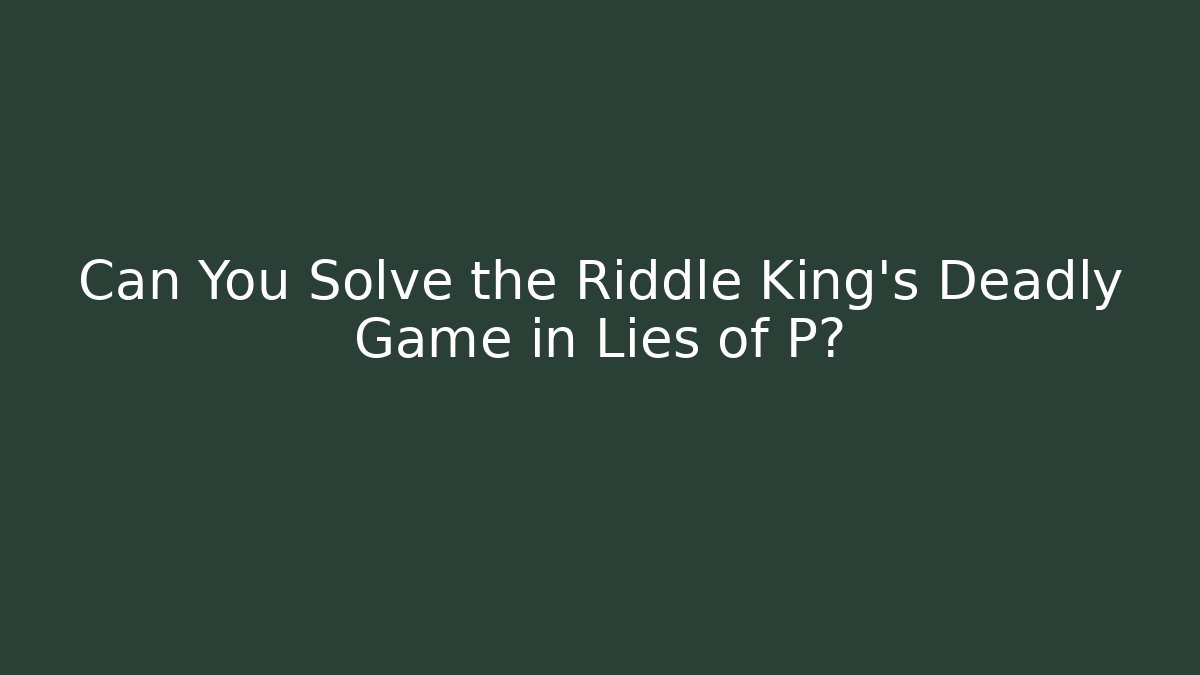 Can You Solve the Riddle King's Deadly Game in Lies of P?