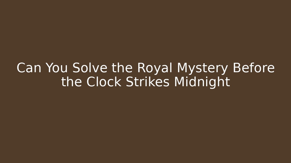 Can You Solve the Royal Mystery Before the Clock Strikes Midnight