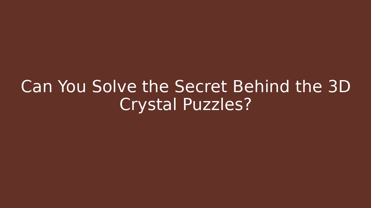 Can You Solve the Secret Behind the 3D Crystal Puzzles?