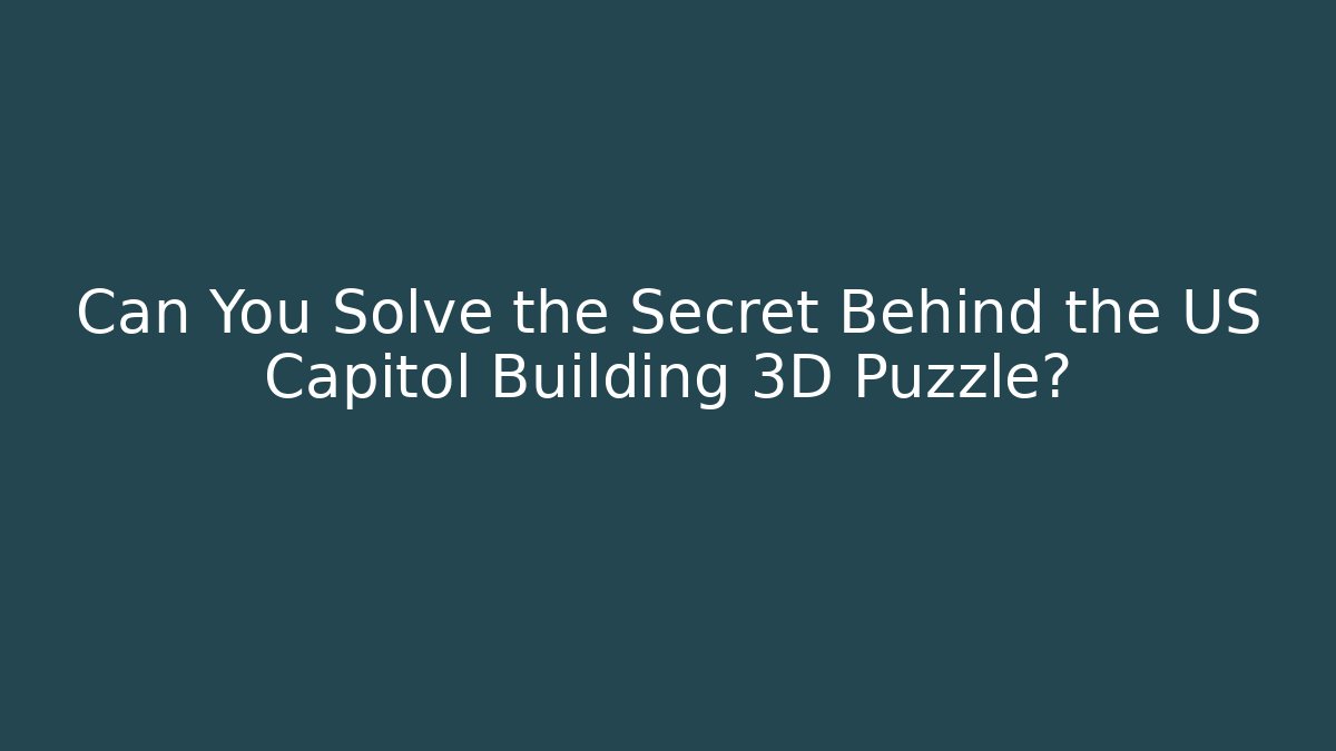 Can You Solve the Secret Behind the US Capitol Building 3D Puzzle?