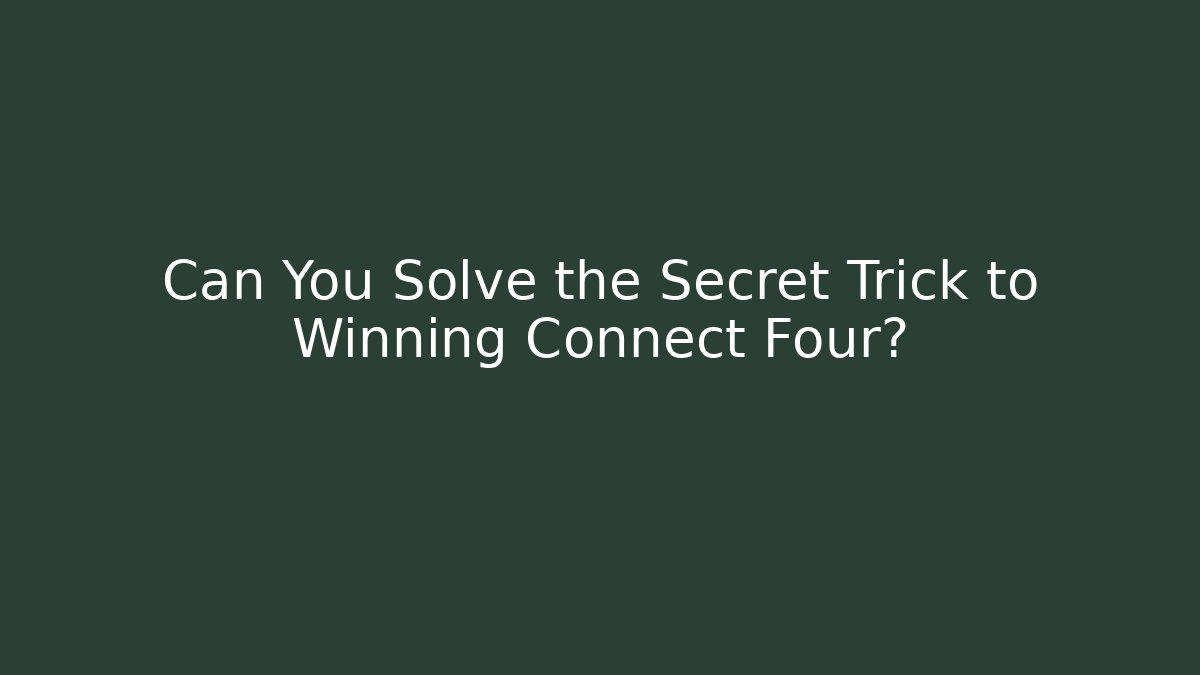 Can You Solve the Secret Trick to Winning Connect Four?