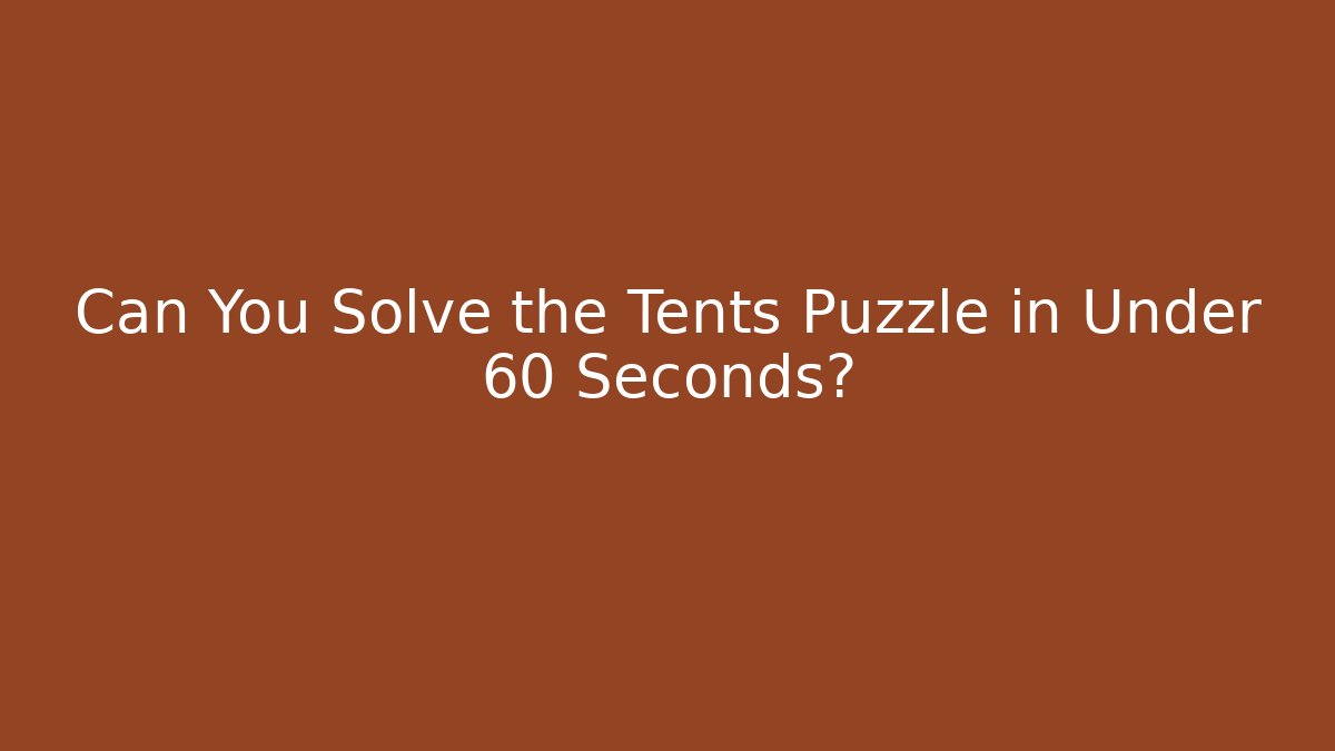Can You Solve the Tents Puzzle in Under 60 Seconds?
